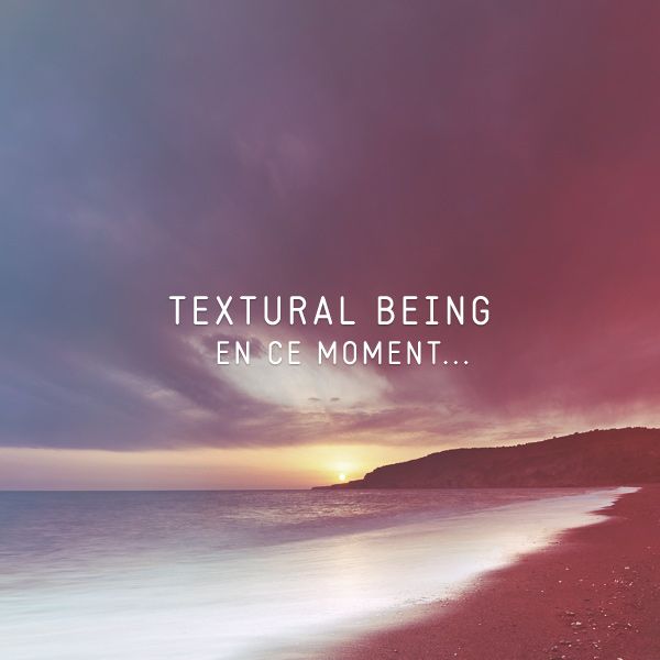en ce moment textural being  