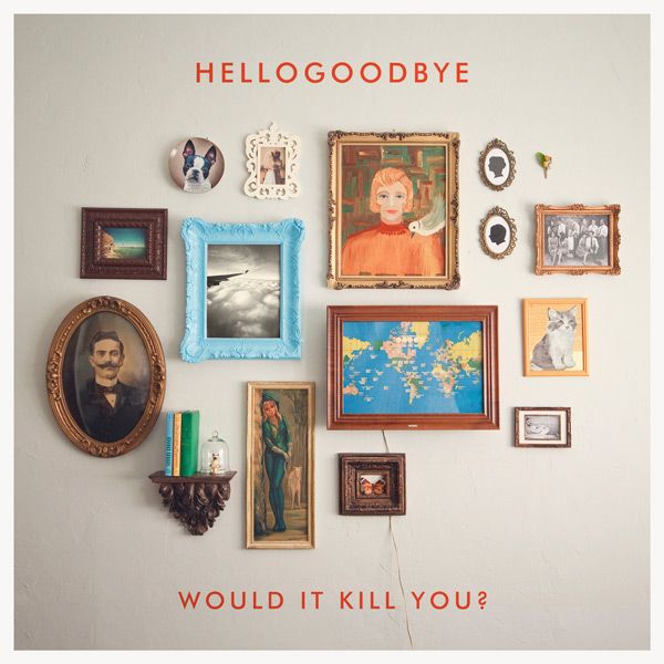 would it kill you hellogoodbye 
