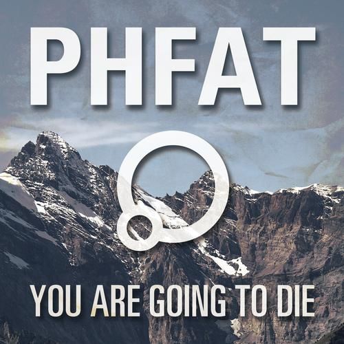 you are going to die phfat  