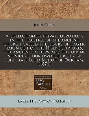 A Collection of Private Devotions in the Practice of the Ancient Church Cosin John 