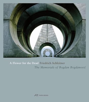 A Flower for the Dead the Memorials of Bogdan Bogdanovic Achleitner 