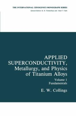 Applied Superconductivity Metallurgy and Physics of Titanium Alloys Collings E W 