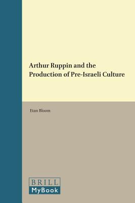 Arthur Ruppin and the Production of Pre Israeli Culture Bloom Etan ...
