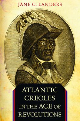 Atlantic Creoles in the Age of Revolutions Landers Jane G 