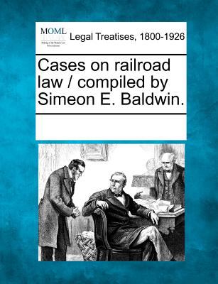 Cases on railroad law compiled by Simeon E Baldwin 