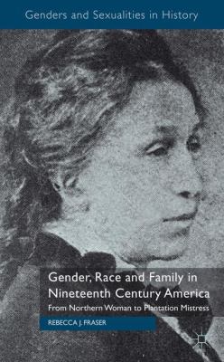 Gender Race and Family in Nineteenth Century America Fraser Rebecca 