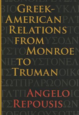 Greek American Relations from Monroe to Truman New Studies in U S Foreign Angelo Repousis 