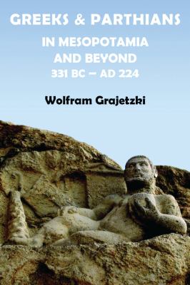 Greeks and Parthians in Mesopotamia and Beyond 331 BC AD 224 Grajetzki Wolfram 