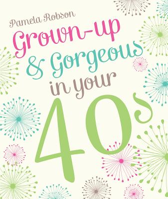 Grown up Gorgeous in Your 40s Robson Pamela 