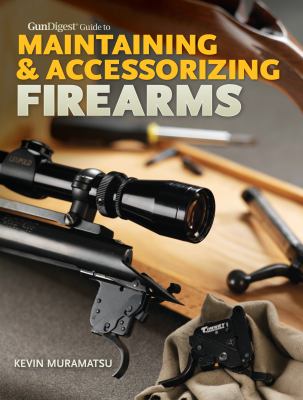 Gun Digest Guide to Maintaining Accessorizing Firearms Muramatsu Kevin 