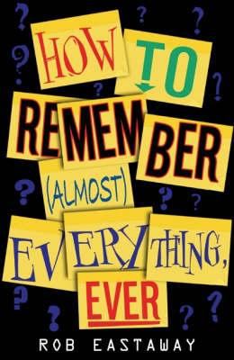 How to Remember Almost Everything Ever Eastaway Rob 