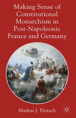 Making Sense of Constitutional Monarchism in Post Napoleonic France and Prutsch Markus J 