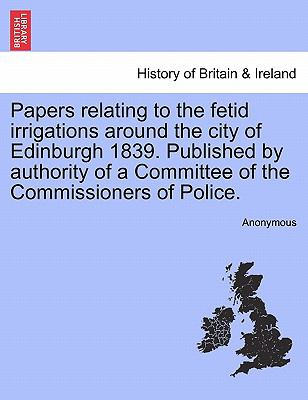 Papers relating to the fetid irrigations around the city of Edinburgh 1839 Anonymous 