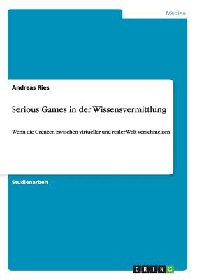 Serious Games in Der Wissensvermittlung Ries Andreas 