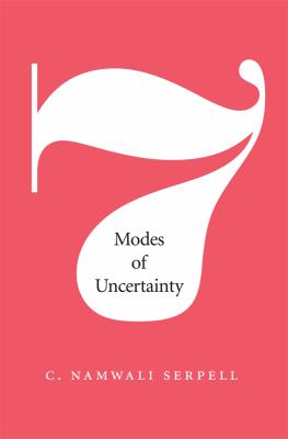 Seven Modes of Uncertainty Serpell C Namwali 