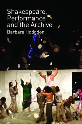 Shakespeare Performance and the Archive Hodgdon Barbara 