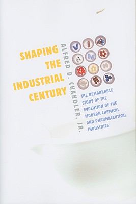 Shaping the Industrial Century Chandler Alfred D 
