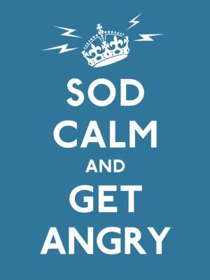 Sod Calm and Get Angry 