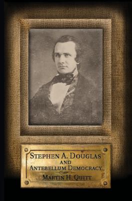 Stephen A Douglas and Antebellum Democracy 