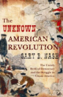 The Unknown American Revolution Nash Gary B 