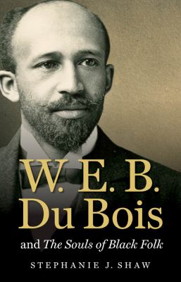 W E B Du Bois and the Souls of Black Folk Shaw Stephanie J 