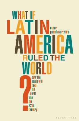 What If Latin America Ruled the World Guardiola Rivera 